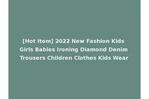 [Hot Item] 2022 New Fashion Kids Girls Babies Ironing Diamond Denim Trousers Children Clothes Kids Wear
