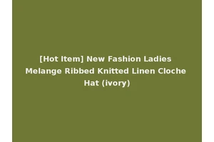 [Hot Item] New Fashion Ladies Melange Ribbed Knitted Linen Cloche Hat (ivory)