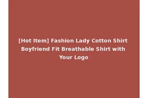 [Hot Item] Fashion Lady Cotton Shirt Boyfriend Fit Breathable Shirt with Your Logo