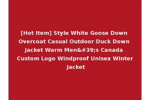 [Hot Item] Style White Goose Down Overcoat Casual Outdoor Duck Down Jacket Warm Men's Canada Custom Logo Windproof Unisex Winter Jacket