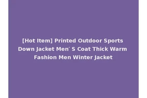 [Hot Item] Printed Outdoor Sports Down Jacket Men′ S Coat Thick Warm Fashion Men Winter Jacket