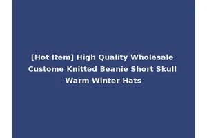 [Hot Item] High Quality Wholesale Custome Knitted Beanie Short Skull Warm Winter Hats