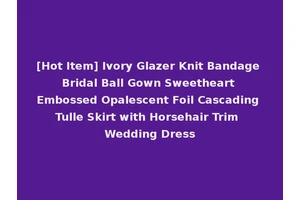 [Hot Item] Ivory Glazer Knit Bandage Bridal Ball Gown Sweetheart Embossed Opalescent Foil Cascading Tulle Skirt with Horsehair Trim Wedding Dress
