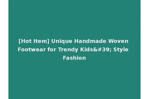 [Hot Item] Unique Handmade Woven Footwear for Trendy Kids' Style Fashion