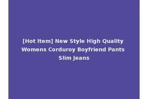 [Hot Item] New Style High Quality Womens Corduroy Boyfriend Pants Slim Jeans
