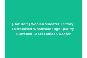 [Hot Item] Woolen Sweater Factory Customised Wholesale High Quality Buttoned Lapel Ladies Sweater