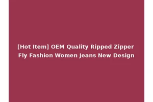 [Hot Item] OEM Quality Ripped Zipper Fly Fashion Women Jeans New Design