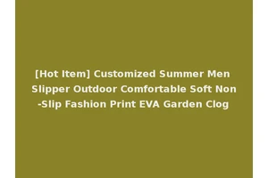 [Hot Item] Customized Summer Men Slipper Outdoor Comfortable Soft Non-Slip Fashion Print EVA Garden Clog