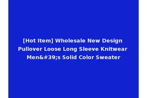 [Hot Item] Wholesale New Design Pullover Loose Long Sleeve Knitwear Men's Solid Color Sweater