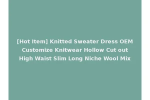 [Hot Item] Knitted Sweater Dress OEM Customize Knitwear Hollow Cut out High Waist Slim Long Niche Wool Mix