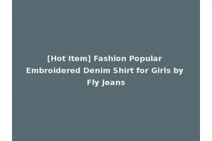 [Hot Item] Fashion Popular Embroidered Denim Shirt for Girls by Fly Jeans