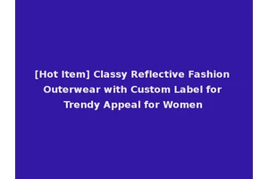 [Hot Item] Classy Reflective Fashion Outerwear with Custom Label for Trendy Appeal for Women