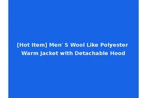 [Hot Item] Men′ S Wool Like Polyester Warm Jacket with Detachable Hood