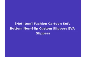 [Hot Item] Fashion Cartoon Soft Bottom Non-Slip Custom Slippers EVA Slippers