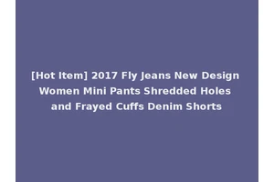 [Hot Item] 2017 Fly Jeans New Design Women Mini Pants Shredded Holes and Frayed Cuffs Denim Shorts