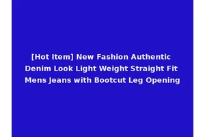 [Hot Item] New Fashion Authentic Denim Look Light Weight Straight Fit Mens Jeans with Bootcut Leg Opening