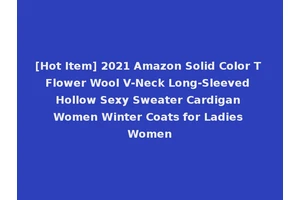 [Hot Item] 2021 Amazon Solid Color T Flower Wool V-Neck Long-Sleeved Hollow Sexy Sweater Cardigan Women Winter Coats for Ladies Women