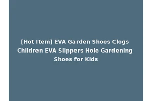[Hot Item] EVA Garden Shoes Clogs Children EVA Slippers Hole Gardening Shoes for Kids