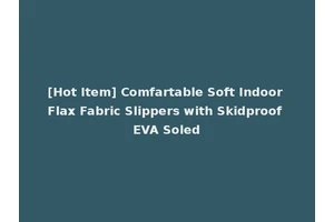 [Hot Item] Comfartable Soft Indoor Flax Fabric Slippers with Skidproof EVA Soled