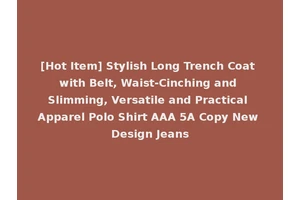 [Hot Item] Stylish Long Trench Coat with Belt, Waist-Cinching and Slimming, Versatile and Practical Apparel Polo Shirt AAA 5A Copy New Design Jeans