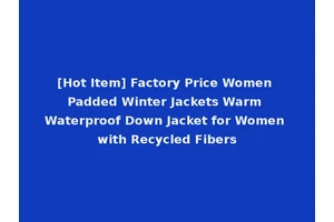[Hot Item] Factory Price Women Padded Winter Jackets Warm Waterproof Down Jacket for Women with Recycled Fibers