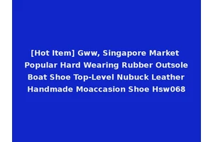 [Hot Item] Gww, Singapore Market Popular Hard Wearing Rubber Outsole Boat Shoe Top-Level Nubuck Leather Handmade Moaccasion Shoe Hsw068