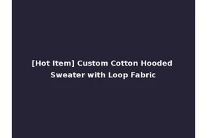 [Hot Item] Custom Cotton Hooded Sweater with Loop Fabric