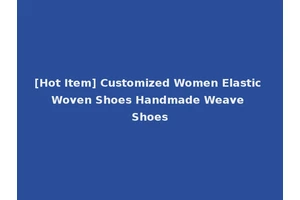 [Hot Item] Customized Women Elastic Woven Shoes Handmade Weave Shoes