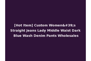 [Hot Item] Custom Women's Straight Jeans Lady Middle Waist Dark Blue Wash Denim Pants Wholesales