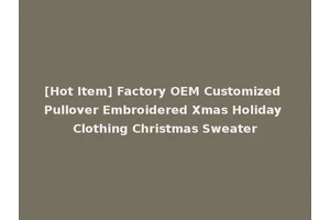[Hot Item] Factory OEM Customized Pullover Embroidered Xmas Holiday Clothing Christmas Sweater