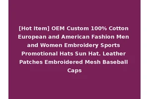 [Hot Item] OEM Custom 100% Cotton European and American Fashion Men and Women Embroidery Sports Promotional Hats Sun Hat. Leather Patches Embroidered Mesh Baseball Caps