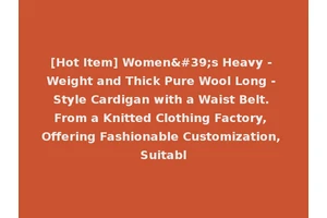 [Hot Item] Women's Heavy - Weight and Thick Pure Wool Long - Style Cardigan with a Waist Belt. From a Knitted Clothing Factory, Offering Fashionable Customization, Suitabl