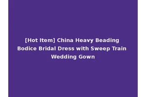 [Hot Item] China Heavy Beading Bodice Bridal Dress with Sweep Train Wedding Gown