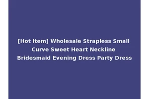 [Hot Item] Wholesale Strapless Small Curve Sweet Heart Neckline Bridesmaid Evening Dress Party Dress