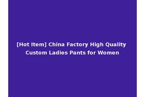 [Hot Item] China Factory High Quality Custom Ladies Pants for Women
