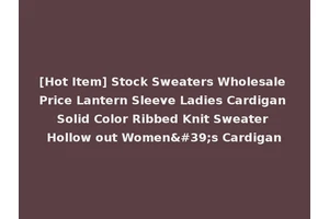 [Hot Item] Stock Sweaters Wholesale Price Lantern Sleeve Ladies Cardigan Solid Color Ribbed Knit Sweater Hollow out Women's Cardigan