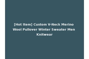 [Hot Item] Custom V-Neck Merino Wool Pullover Winter Sweater Men Knitwear
