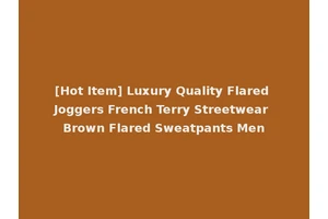 [Hot Item] Luxury Quality Flared Joggers French Terry Streetwear Brown Flared Sweatpants Men