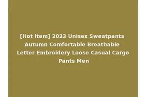 [Hot Item] 2023 Unisex Sweatpants Autumn Comfortable Breathable Letter Embroidery Loose Casual Cargo Pants Men