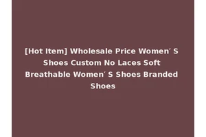 [Hot Item] Wholesale Price Women′ S Shoes Custom No Laces Soft Breathable Women′ S Shoes Branded Shoes