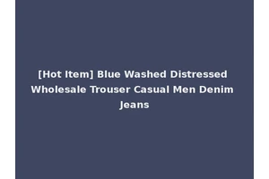 [Hot Item] Blue Washed Distressed Wholesale Trouser Casual Men Denim Jeans