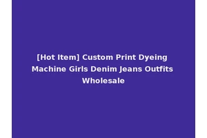 [Hot Item] Custom Print Dyeing Machine Girls Denim Jeans Outfits Wholesale