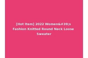 [Hot Item] 2022 Women's Fashion Knitted Round Neck Loose Sweater