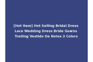 [Hot Item] Hot Selling Bridal Dress Lace Wedding Dress Bride Gowns Trailing Vestido De Noiva 3 Colors