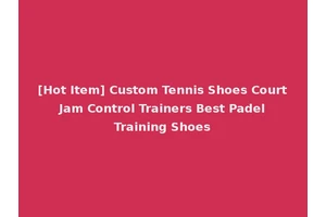 [Hot Item] Custom Tennis Shoes Court Jam Control Trainers Best Padel Training Shoes