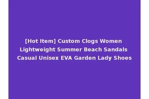 [Hot Item] Custom Clogs Women Lightweight Summer Beach Sandals Casual Unisex EVA Garden Lady Shoes