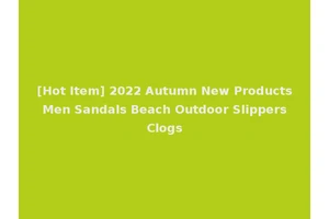 [Hot Item] 2022 Autumn New Products Men Sandals Beach Outdoor Slippers Clogs