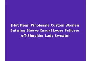 [Hot Item] Wholesale Custom Women Batwing Sleeve Casual Loose Pullover off-Shoulder Lady Sweater