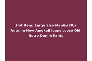 [Hot Item] Large Size Men's Autumn New Amekaji Jeans Loose Old Retro Denim Pants