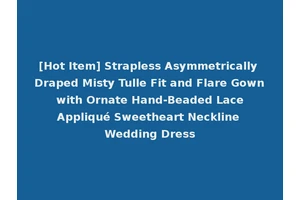 [Hot Item] Strapless Asymmetrically Draped Misty Tulle Fit and Flare Gown with Ornate Hand-Beaded Lace Appliqué Sweetheart Neckline Wedding Dress